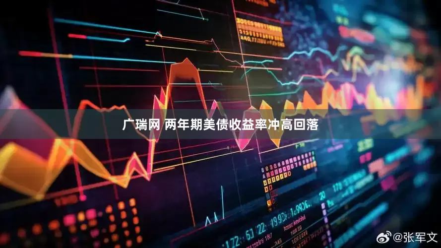广瑞网 两年期美债收益率冲高回落