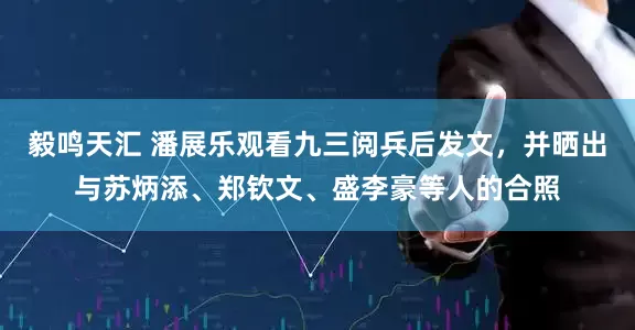毅鸣天汇 潘展乐观看九三阅兵后发文，并晒出与苏炳添、郑钦文、盛李豪等人的合照