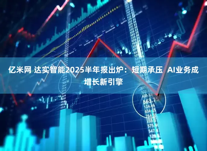 亿米网 达实智能2025半年报出炉：短期承压  AI业务成增长新引擎