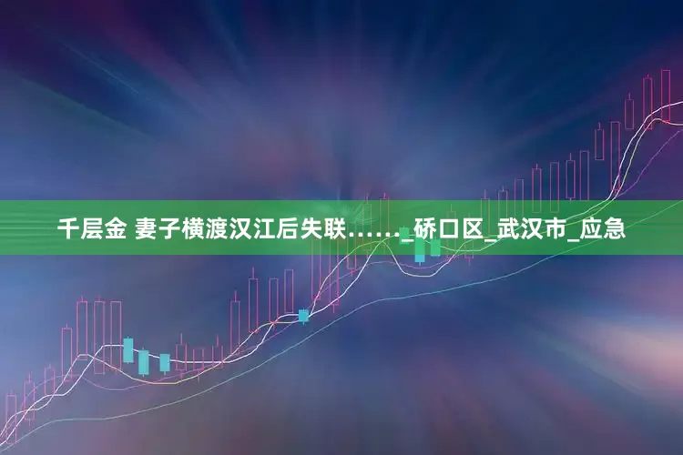 千层金 妻子横渡汉江后失联……_硚口区_武汉市_应急