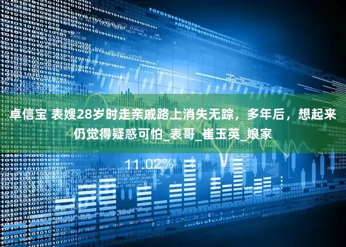 卓信宝 表嫂28岁时走亲戚路上消失无踪，多年后，想起来仍觉得疑惑可怕_表哥_崔玉英_娘家