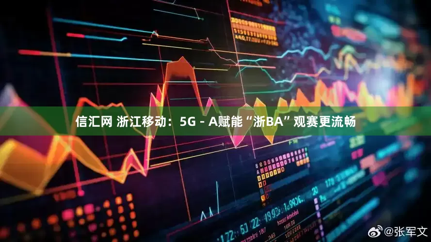 信汇网 浙江移动：5G－A赋能“浙BA”观赛更流畅