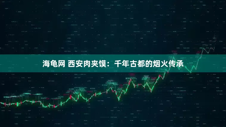 海龟网 西安肉夹馍：千年古都的烟火传承