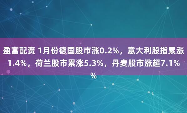 盈富配资 1月份德国股市涨0.2%，意大利股指累涨1.4%，荷兰股市累涨5.3%，丹麦股市涨超7.1%