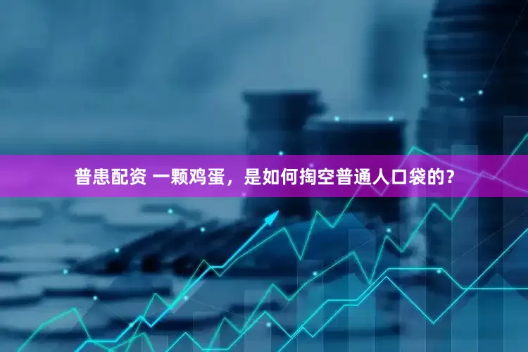 普患配资 一颗鸡蛋，是如何掏空普通人口袋的？